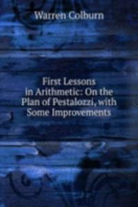 First Lessons in Arithmetic: On the Plan of Pestalozzi, with Some Improvements