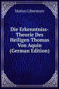 Die Erkenntniss-Theorie Des Heiligen Thomas Von Aquin (German Edition)