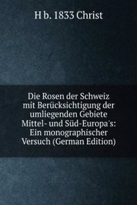 Die Rosen der Schweiz mit Berucksichtigung der umliegenden Gebiete Mittel- und Sud-Europa's: Ein monographischer Versuch (German Edition)