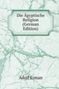 Die Agyptische Religion (German Edition)