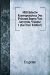 Militarische Korrespondenz Des Prinzen Eugen Von Savoyen, Volume 1 (German Edition)
