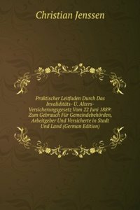 Praktischer Leitfaden Durch Das Invaliditats- U. Alters-Versicherungsgesetz Vom 22 Juni 1889: Zum Gebrauch Fur Gemeindebehorden, Arbeitgeber Und Versicherte in Stadt Und Land (German Edition)