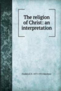 religion of Christ: an interpretation