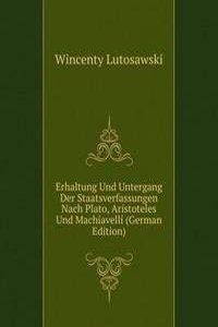 Erhaltung Und Untergang Der Staatsverfassungen Nach Plato, Aristoteles Und Machiavelli (German Edition)