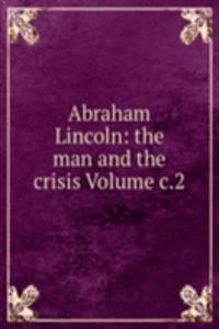 Abraham Lincoln: the man and the crisis Volume c.2