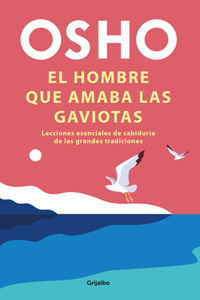 El hombre que amaba las gaviotas / The Man Who Loved Seagulls : Essential Life Lessons from the World's Greatest Wisdom Traditions