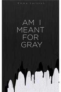 Am I Meant For Gray