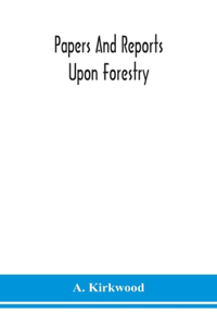 Papers and reports upon forestry, forest schools, forest administration and management, in Europe, America and the British possessions; and upon forests as public parks and sanitary resorts; to accompany the Report of the Royal Commission on Forest