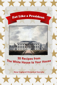 Eat Like A President: 30 Recipes from the White House to Your House