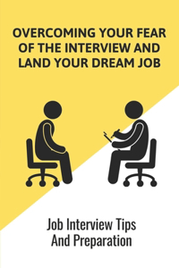 Overcoming Your Fear Of The Interview And Land Your Dream Job