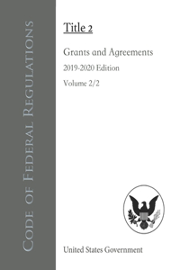 Code of Federal Regulations Title 2 Grants and Agreements 2019-2020 Edition Volume 2/2