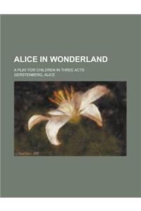 Alice in Wonderland; A Play for Children in Three Acts