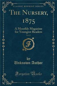 The Nursery, 1875, Vol. 17: A Monthly Magazine for Youngest Readers (Classic Reprint): A Monthly Magazine for Youngest Readers (Classic Reprint)