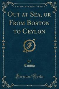 Out at Sea, or from Boston to Ceylon (Classic Reprint)