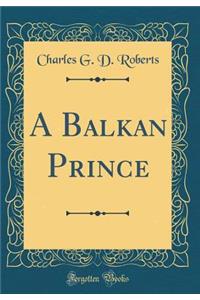 A Balkan Prince (Classic Reprint)