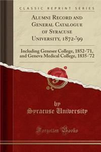 Alumni Record and General Catalogue of Syracuse University, 1872-'99: Including Genesee College, 1852-'71, and Geneva Medical College, 1835-'72 (Classic Reprint)