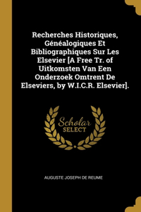 Recherches Historiques, Généalogiques Et Bibliographiques Sur Les Elsevier [A Free Tr. of Uitkomsten Van Een Onderzoek Omtrent De Elseviers, by W.I.C.R. Elsevier].