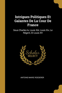 Intrigues Politiques Et Galantes De La Cour De France