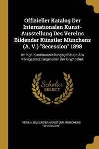 Offizieller Katalog Der Internationalen Kunst-Ausstellung Des Vereins Bildender Künstler Münchens (A. V.) Secession 1898