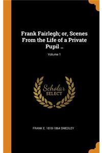 Frank Fairlegh; Or, Scenes from the Life of a Private Pupil ..; Volume 1
