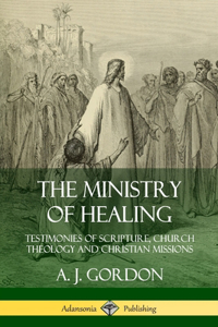 Ministry of Healing: Testimonies of Scripture, Church Theology and Christian Missions