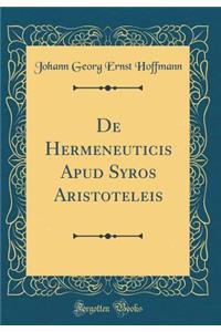 De Hermeneuticis Apud Syros Aristoteleis (Classic Reprint)