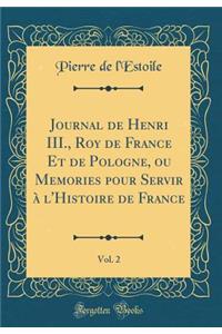 Journal de Henri III., Roy de France Et de Pologne, Ou Memories Pour Servir Ã? l'Histoire de France, Vol. 2 (Classic Reprint)