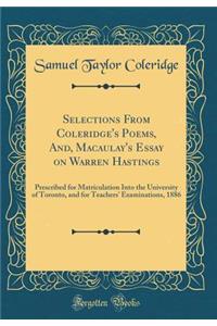 Selections from Coleridge's Poems, And, Macaulay's Essay on Warren Hastings: Prescribed for Matriculation Into the University of Toronto, and for Teachers' Examinations, 1886 (Classic Reprint)