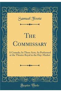 The Commissary: A Comedy; In Three Acts; As Performed at the Theatre Royal in the Hay-Market (Classic Reprint)