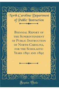 Biennial Report of the Superintendent of Public Instruction of North Carolina, for the Scholastic Years 1891 and 1892 (Classic Reprint)