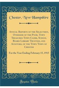 Annual Reports of the Selectmen, Overseer of the Poor, Town Treasures Town Clerk, School Board Library Trustees, and Auditors, of the Town Town of Chester: For the Year Ending February 15, 1915 (Classic Reprint)