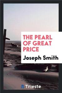 The Pearl of Great Price: A Selection from the Revelations, Translations ...