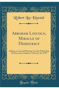 Abraham Lincoln, Miracle of Democracy: Address at Annual Meeting, Lincoln Fellowship of Wisconsin, Madison, February 10, 1959 (Classic Reprint)