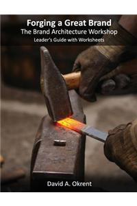 Forging a Great Brand - The Brand Architecture Workshop: Leader's Guide and Worksheets
