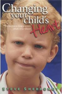 Changing Your Child's Heart: Parenting Tools to Change Your Child's Attitude...