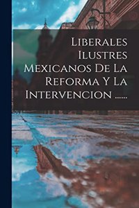 Liberales Ilustres Mexicanos De La Reforma Y La Intervencion ......