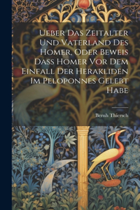 Ueber Das Zeitalter Und Vaterland Des Homer, Oder Beweis Dass Homer Vor Dem Einfall Der Herakliden Im Peloponnes Gelebt Habe