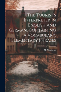 The Tourist's Interpreter In English And German, Containing A Vocabulary, Elementary Phrases