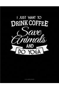 I Just Want To Drink Coffee, Save Animals And Do Yoga: 8 Column Ledger