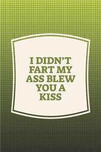 I Didn't Fart My Ass Blew You A Kiss