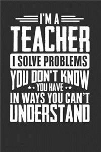 I'm A Teacher I Solve Problems You Don't Know You Have In Ways You Can't Understand