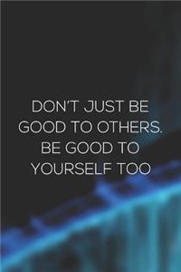 Don't Just Be Good To Others. Be Good To Yourself Too