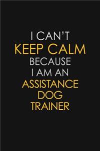 I Can't Keep Calm Because I Am An Assistance Dog Trainer