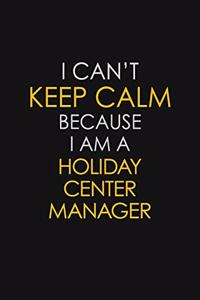 I Can't Keep Calm Because I Am A Holiday Center Manager