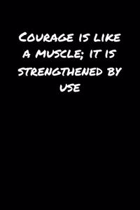 Courage Is Like A Muscle It Is Strengthened By Use�
