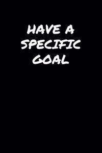 Have A Specific Goal