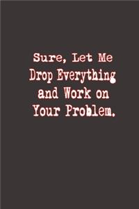 Sure, Let Me Drop Everything and Work On Your Problem.
