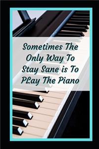 Sometimes The Only Way To Stay Sane Is To Play The Piano