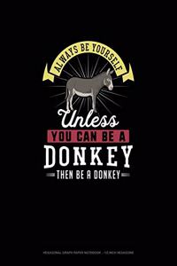 Always Be Yourself Unless You Can Be A Donkey Then Be A Donkey
