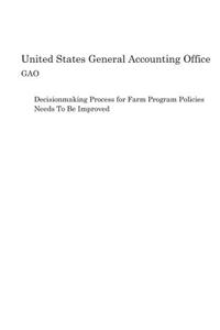 Decisionmaking Process for Farm Program Policies Needs To Be Improved